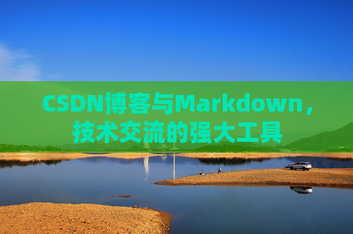CSDN博客与Markdown，技术交流的强大工具